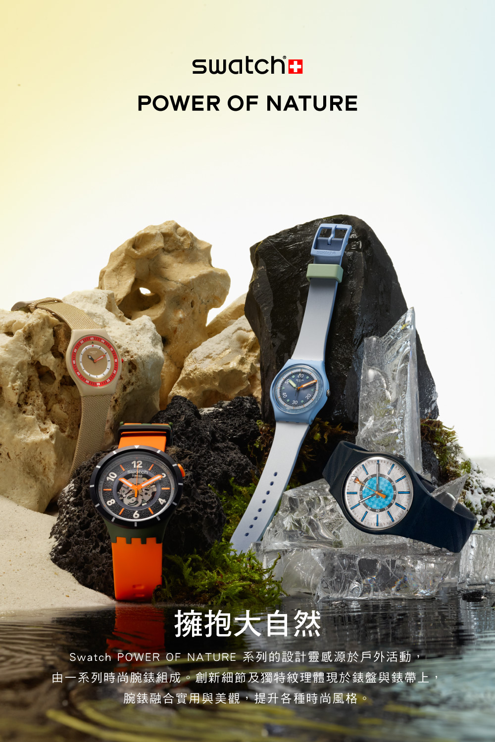 ........ 擁抱大自然 Swatch POWER OF NATURE 系列的設計靈感源於戶外活動 由一系列時尚腕錶組成。創新細節及獨特紋理體現於錶盤與錶帶上 腕錶融合實用與美觀,提升各種時尚風格。