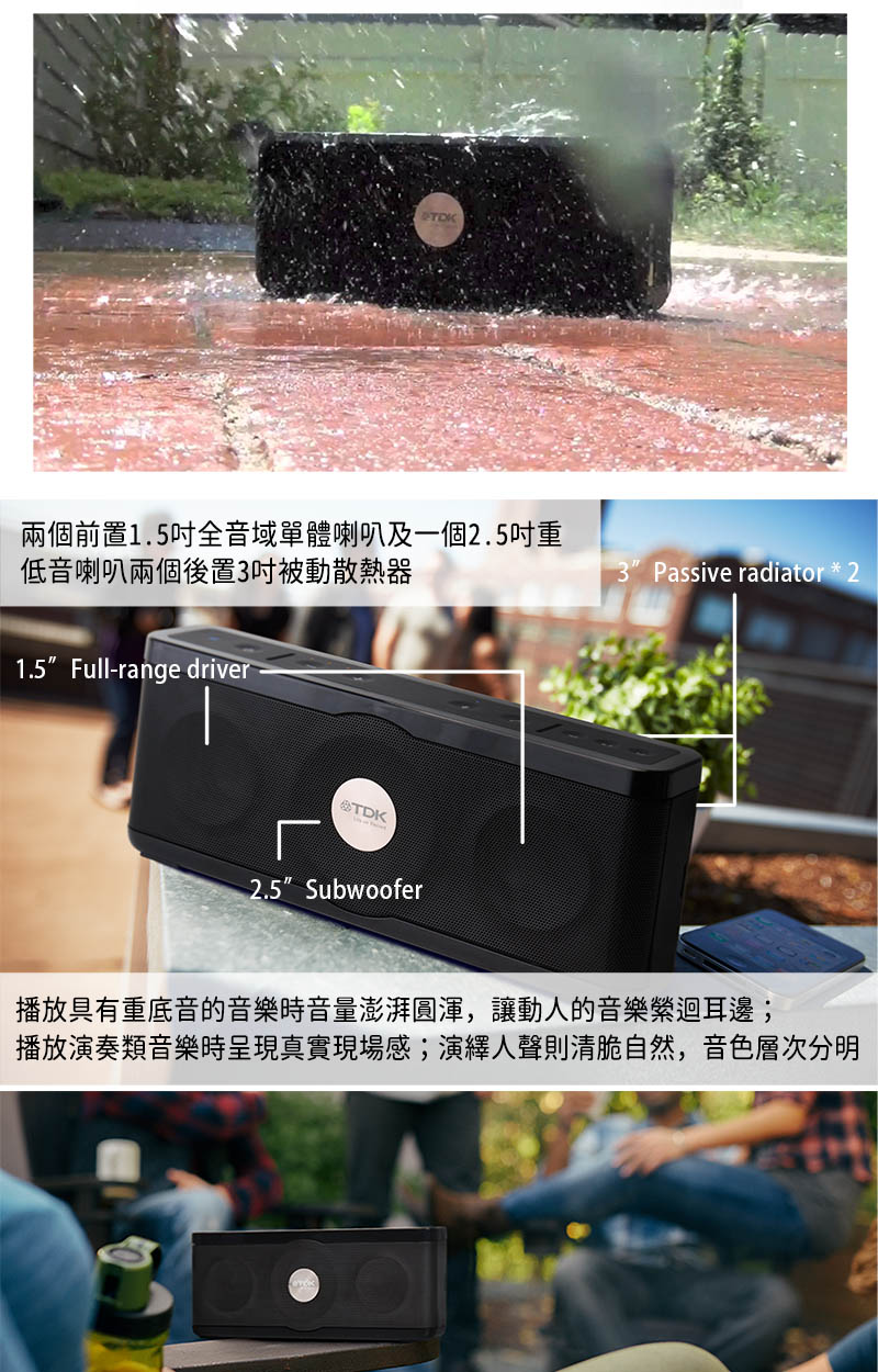 兩個前置1.5吋全音域單體喇叭及一個2.5吋重 低音喇叭兩個後置3吋被動散熱器 播放具有重底音的音樂時音量澎湃圆渾,讓動人的音樂繁迴耳邊 播放演奏類音樂時呈現真實現場感演繹人聲則清脆自然,音色層次分明 