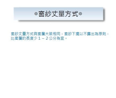 窗紗丈量方式窗紗丈量方式與窗簾大致相同,窗紗下擺以不露出為原則,比窗簾的長度少1~2公分為宜。