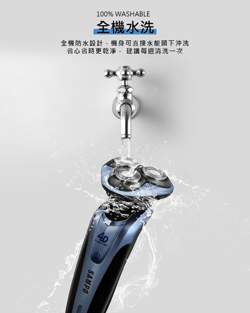 全機水洗 全機防水設計,機身可直接水龍頭下沖洗 省心省時更乾淨,建議每週清洗一次 
