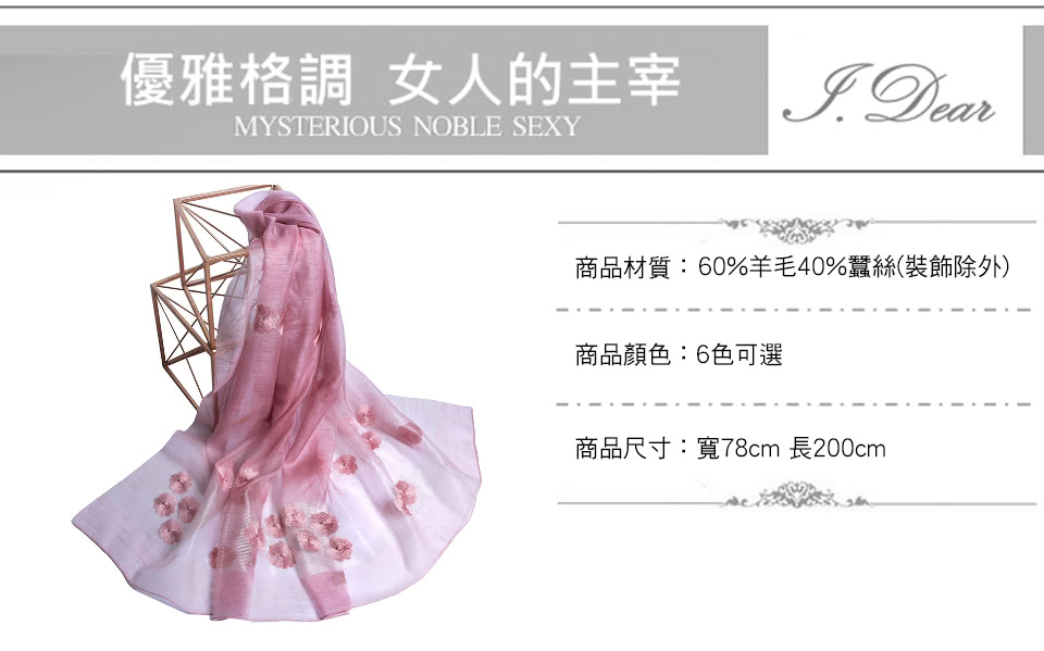 優雅格調 女人的主宰 I. Dear 商品材質60%羊毛40%蠶絲裝飾除外 商品顏色6色可選 商品尺寸寬78cm 長200cm 