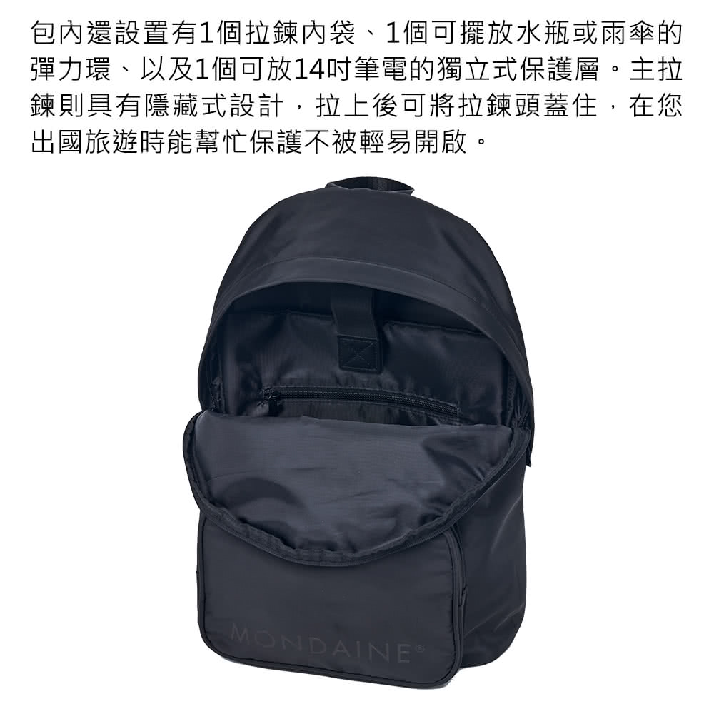 包內還設置有1個拉鍊內袋、1個可擺放水瓶或雨傘的 彈力環、以及1個可放14吋筆電的獨立式保護層。主拉 鍊則具有隱藏式設計,拉上後可將拉鍊頭蓋住,在您 出國旅遊時能幫忙保護不被輕易開啟。 