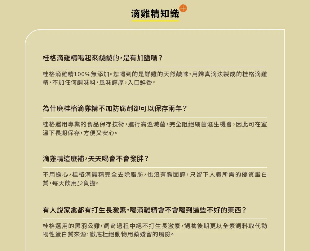 桂格滴雞精100%無添加。您喝到的是鮮雞的天然鹹味,用歸真滴法製成的桂格滴雞