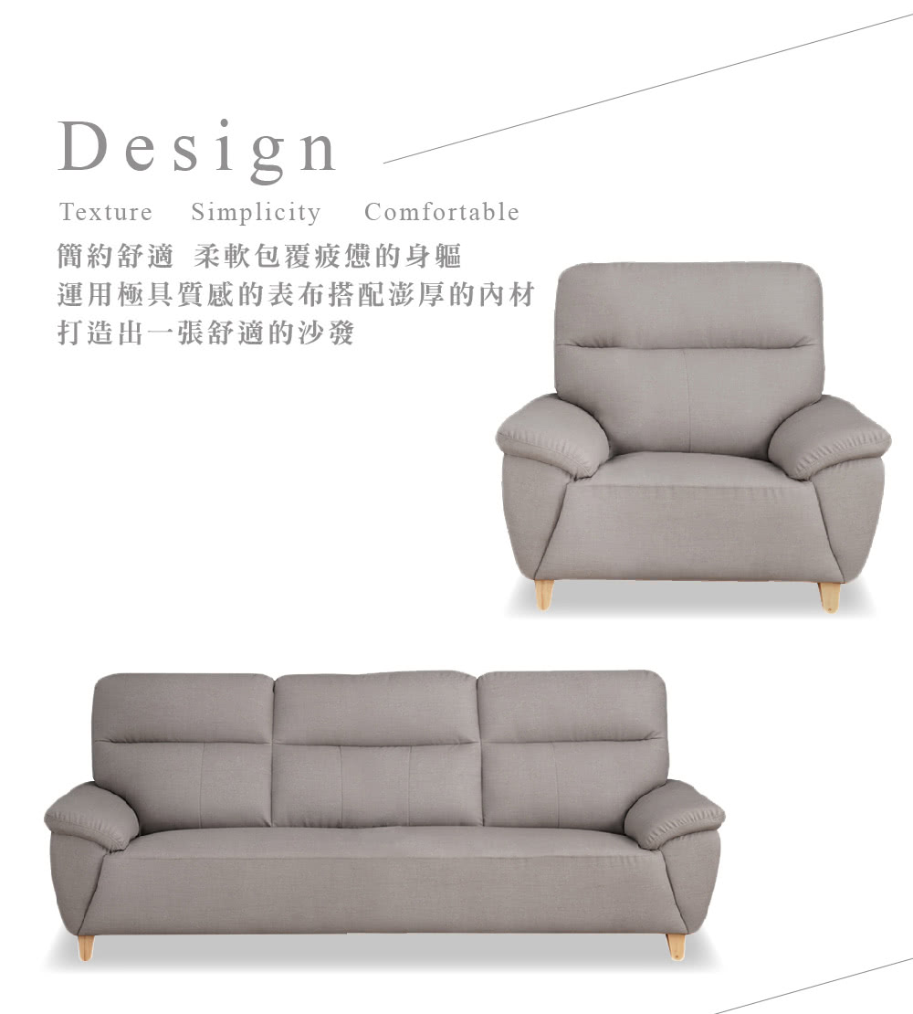 DesignTextureSimplicityComfortable簡約舒適柔軟包覆疲憊的身軀運用極具質感的表布搭配澎厚的材打造出一張舒適的沙發