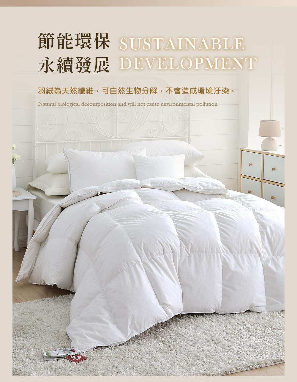 節能環保 SUSTAINABLE 永續發展 DEVELOPMENT 羽絨為天然纖維,可自然生物分解,不會造成環境汙染。 