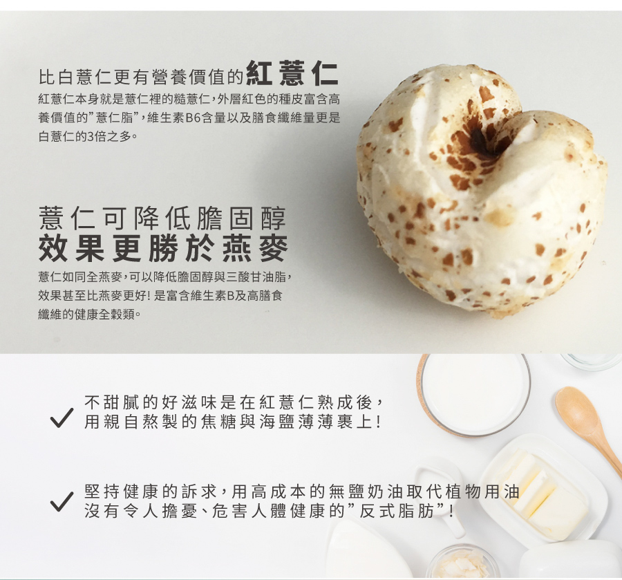 比白薏仁更有營養價值的紅薏仁，紅薏仁本身就是薏仁裡的糙意仁,外層紅色的種皮富含高，養價值的&rdquo;慧仁脂&rdquo;,維生素B6含量以及膳食纖維量更是，白薏仁的3倍之多。薏仁可降低膽固醇，效果更勝於燕麥，薏仁如同全燕麥,可以降低膽固醇與三酸甘油脂,效果甚至比燕麥更好