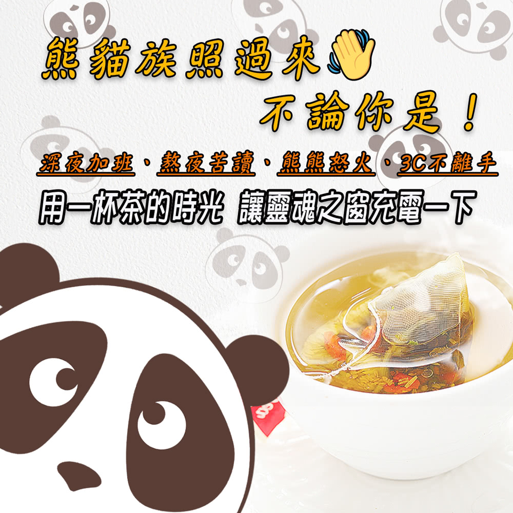 熊貓族照過來 不論你是 深夜加班,熬夜苦讀。熊熊怒火。3C不離手 用一杯茶的時光 讓靈魂之窗充電一下 