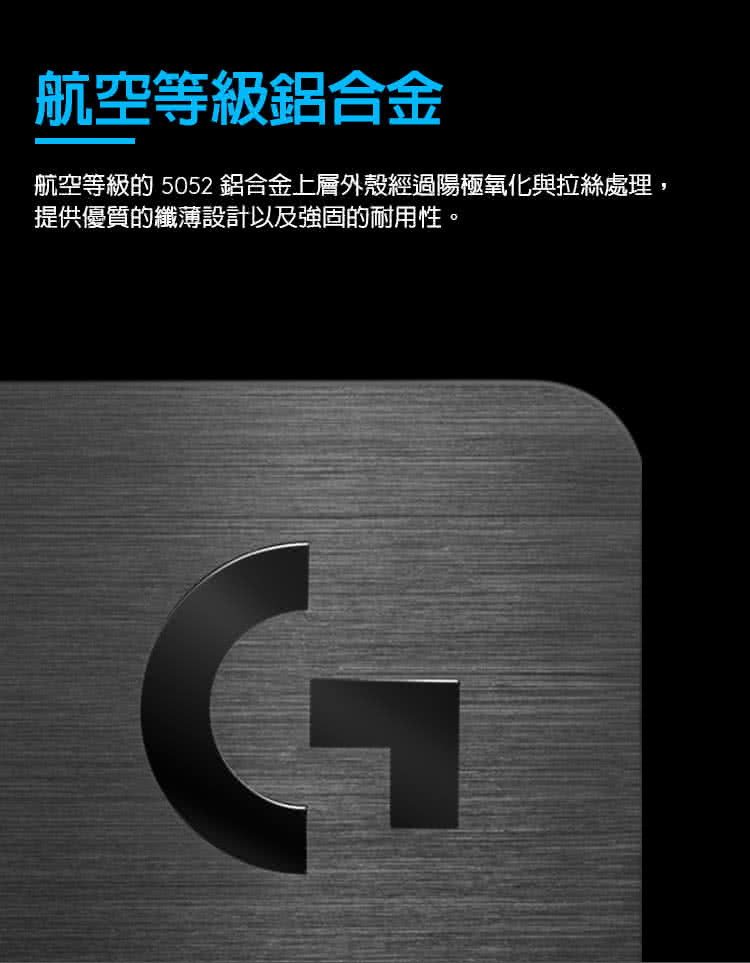 航空等級鋁合金 航空等級的5052 鋁合金上層外殼經過陽極氧化與拉絲處理, 提供優質的纖薄設計以及強固的耐用性。 