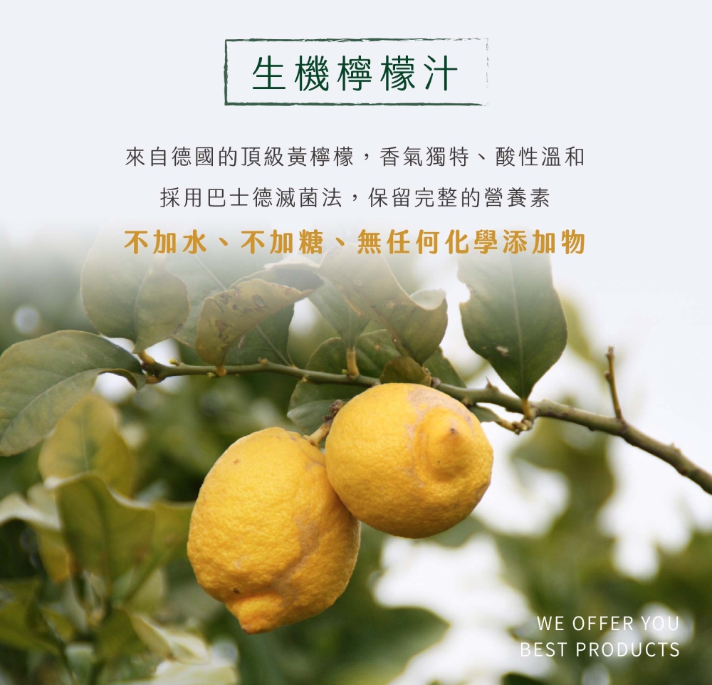 生機檸檬汁 來自德國的頂級黃檸檬,香氣獨特、 酸性溫和 採用巴士德滅菌法,保留完整的營養素 不加水、不加糖、無任何化學添加物