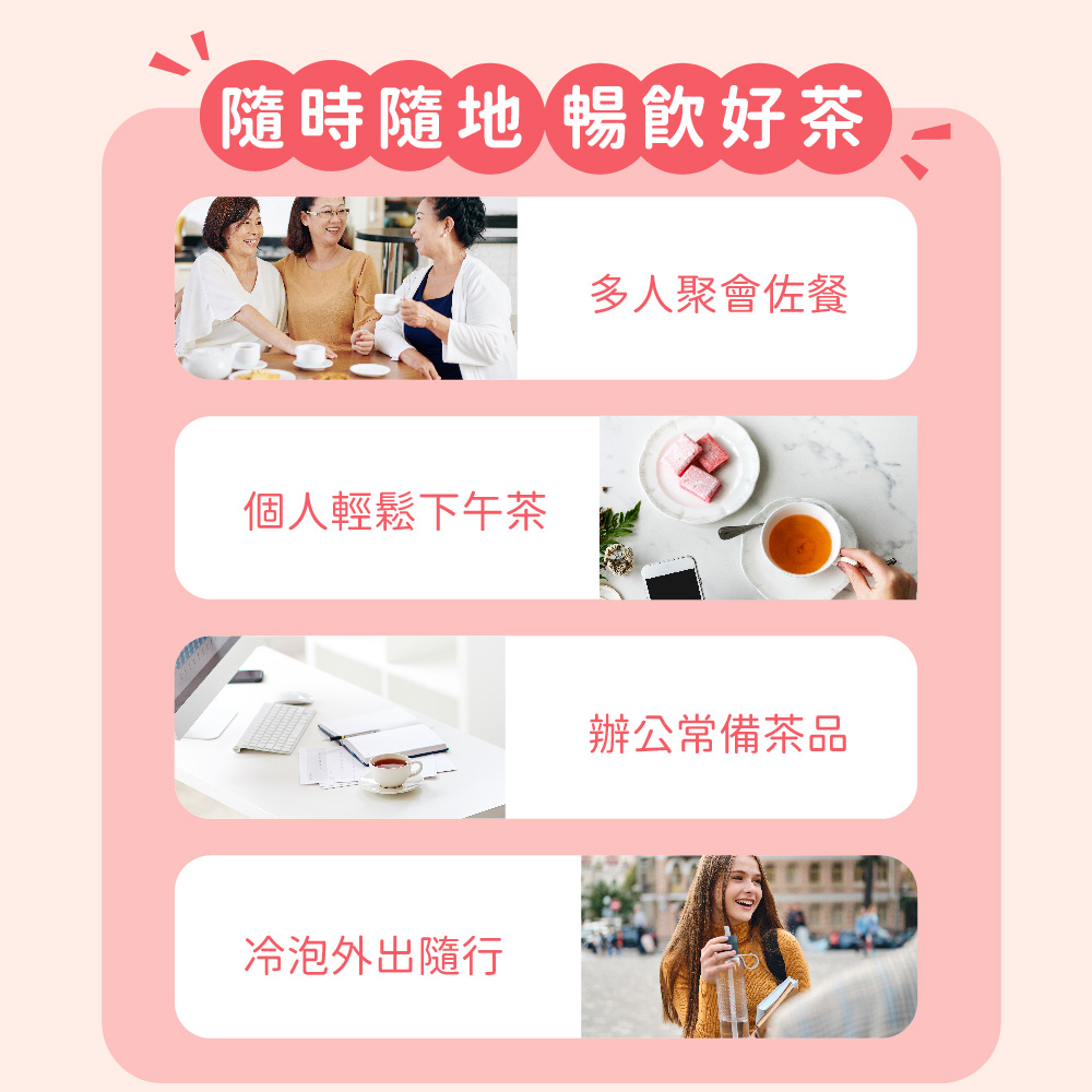 隨時隨地暢飲好茶 個人輕鬆下午茶 冷泡外出隨行 多人聚會佐餐 辦公常備茶品 