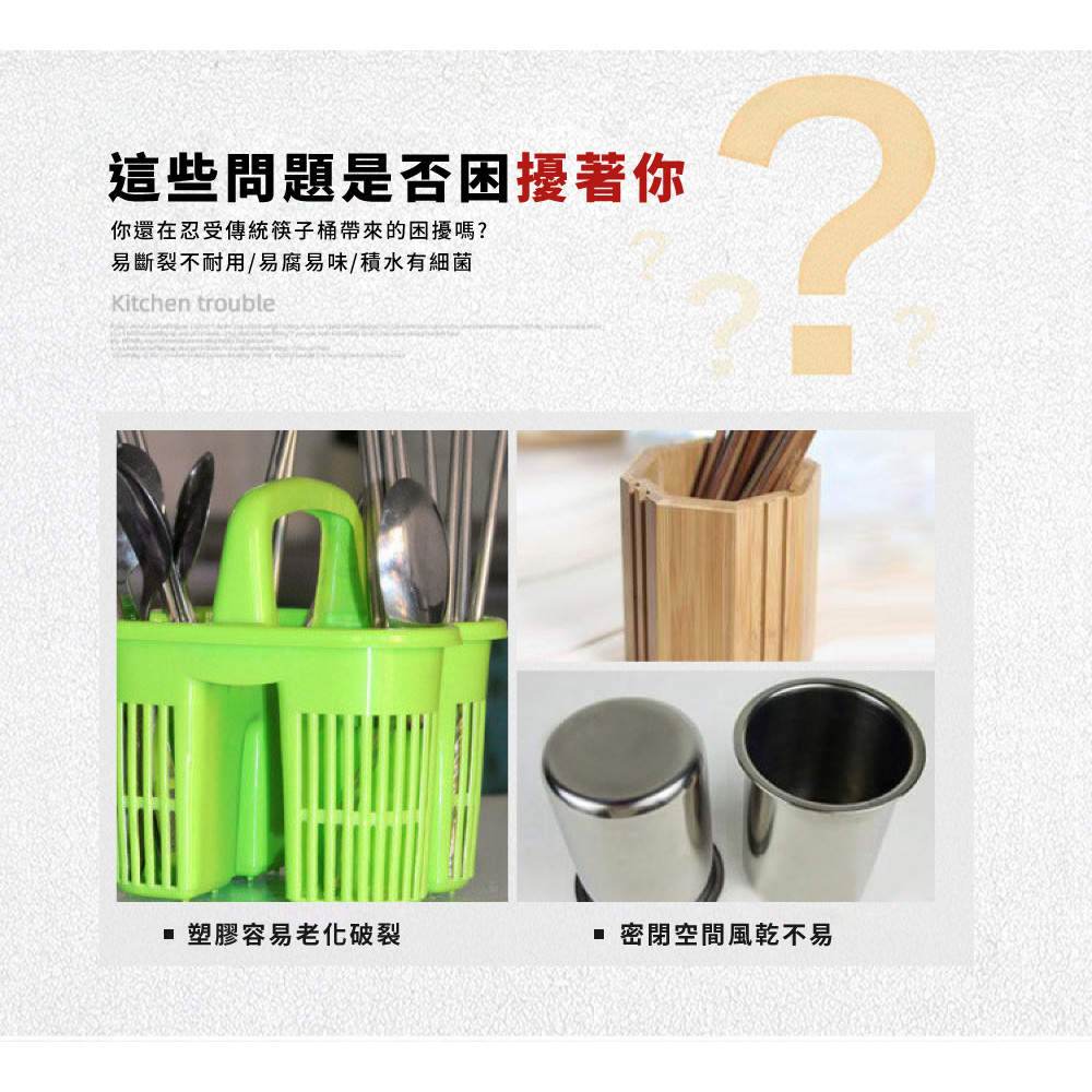 這些問題是否困擾著你 你還在忍受傳統筷子桶帶來的困擾嗎 易斷裂不耐用易腐易味積水有細菌 塑膠容易老化破裂 密閉空間風乾不易 