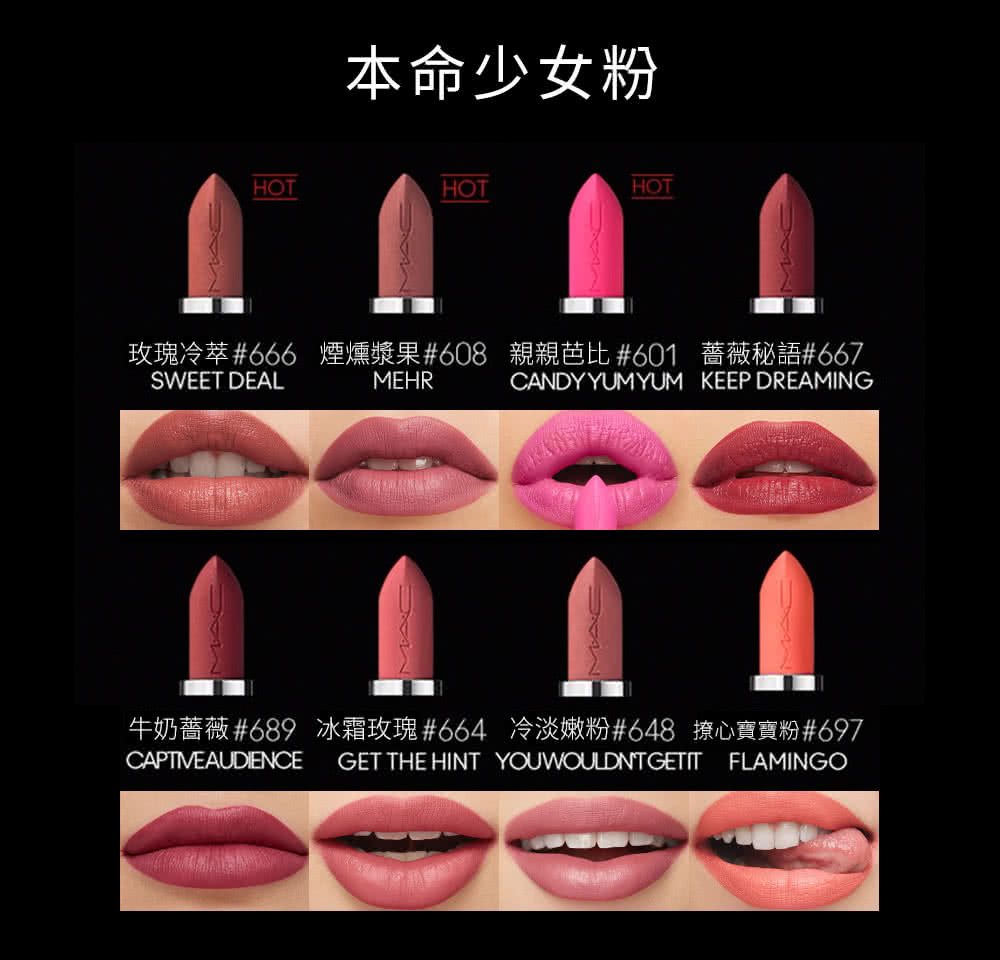 本命少女粉 玫瑰冷萃666 煙燻漿果608 親親芭比 601 薔薇秘語667 牛奶薔薇689 冰霜玫瑰664 冷淡嫩粉648 撩心寶寶粉697 