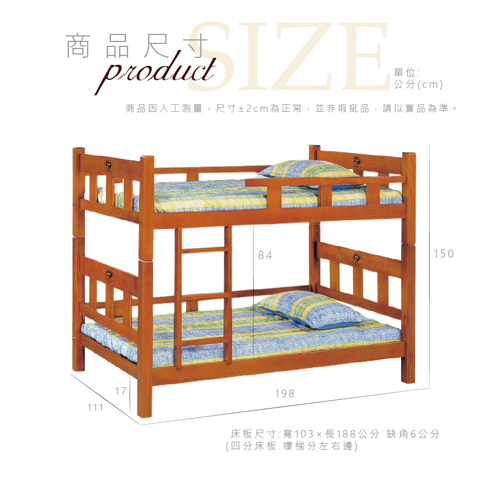 商品尺寸單位:公分(cm)商品因人工測量,尺寸±2cm為正常,並非瑕疵品,請以實品為準1111784150198床板尺寸:寬103長188公分 缺角6公分(四分床板  樓梯分左右邊)