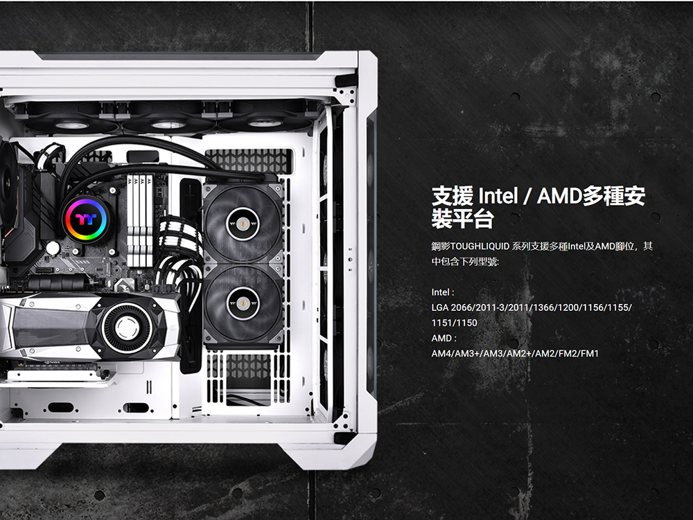 支援Intel  AMD多種安 装平台 鋼影TOUGHLIQUID 系列支援多種Intel及AMD腳位,其 中包含下列型號 