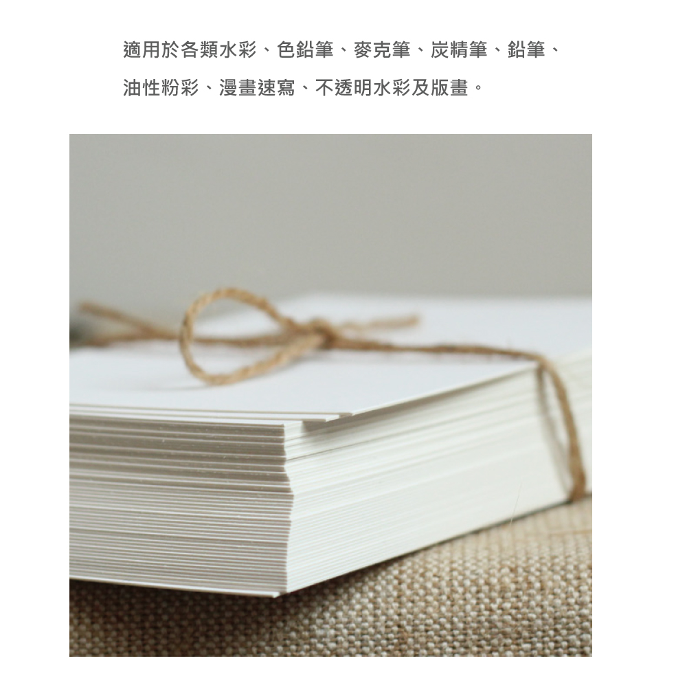 適用於各類水彩、色鉛筆、麥克筆、炭精筆、鉛筆、 油性粉彩、漫畫速寫、不透明水彩及版畫。 