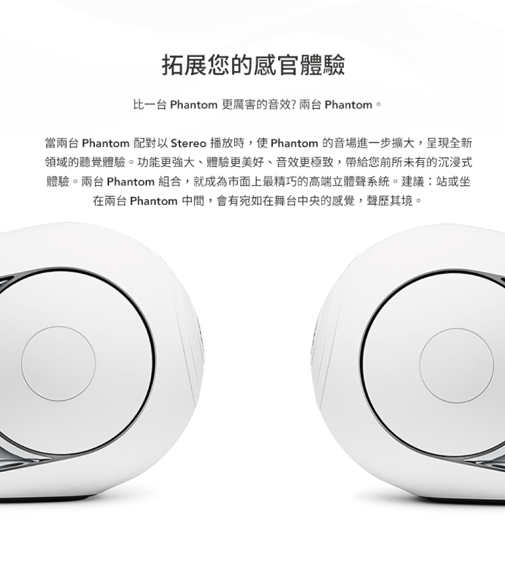 當兩台 Phantom 配對以 Stereo 播放時,使 Phantom 的音場進一步擴大,呈現全新