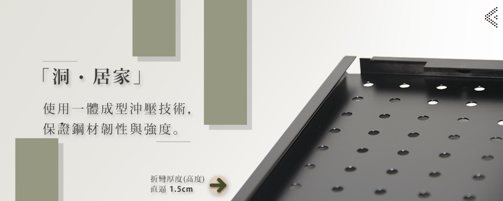 洞,居家 使用一體成型沖壓技術, 保證鋼材韌性與強度。 折彎厚度高度 直逼1.5cm 