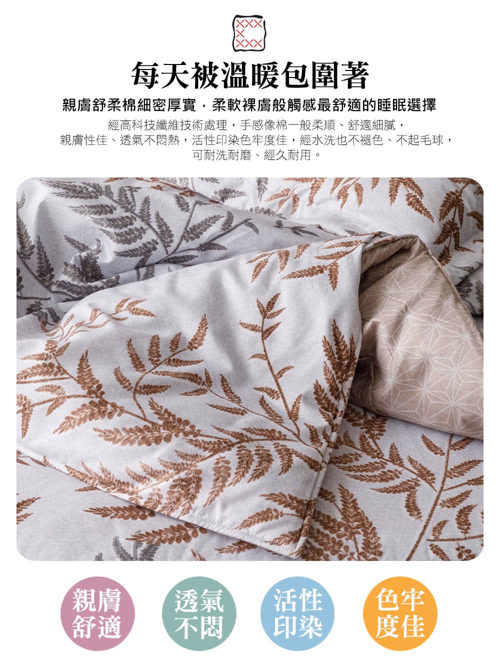 親膚性佳、透氣不悶熱,活性印染色牢度佳,經水洗也不褪色、不起毛球,