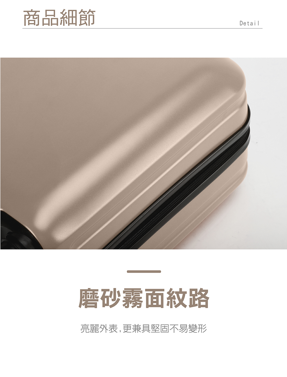 商品細節 磨砂霧面紋路 亮麗外表,更兼具堅固不易變形 