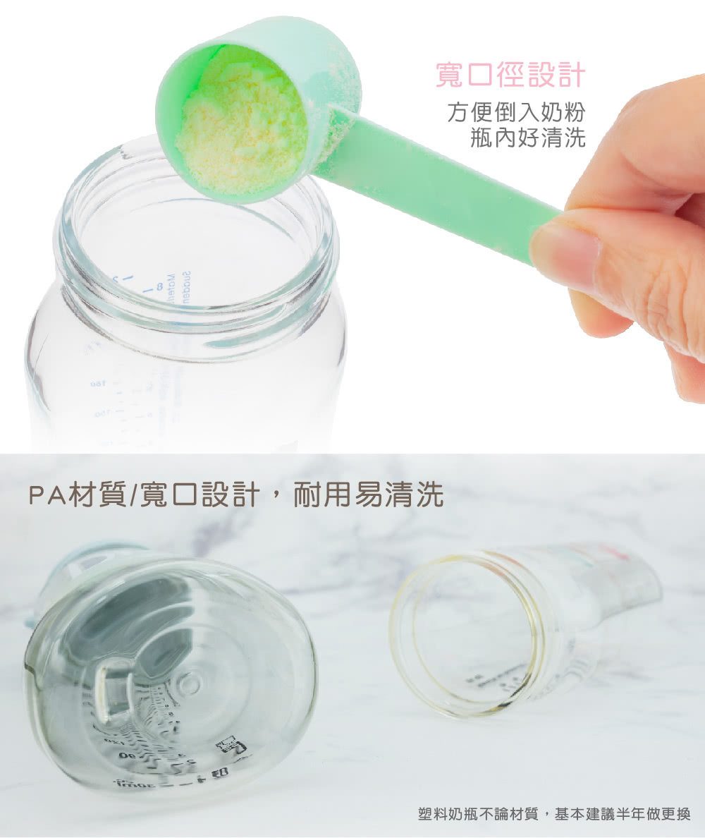 寬口徑設計 方便倒入奶粉 瓶內好清洗 PA材質寬口設計,耐用易清洗 塑料奶瓶不論材質,基本建議半年做更換 