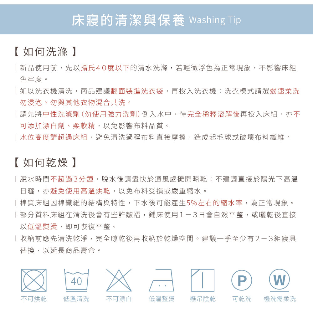 新品使用前,先以攝氏40度以下的清水洗滌,若輕微浮色為正常現象,不影響床組