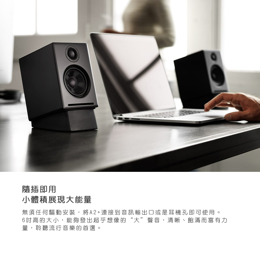 隨插即用 小體積展現大能量 無須任何驅動安裝,將A2連接到音訊輸出口或是耳機孔即可使用。 6吋高的大小,能夠發出超乎想像的大聲音,清晰、飽滿而富有力 量,聆聽流行音樂的首選。 