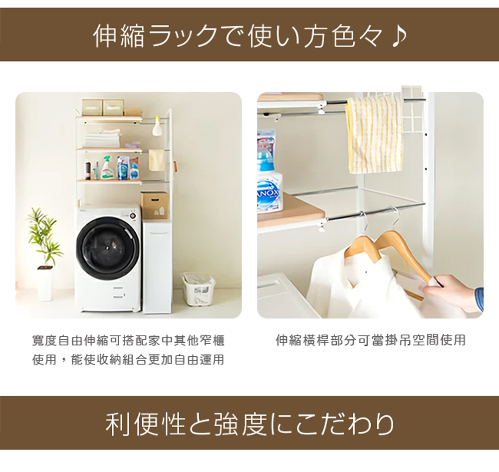 伸縮使方色 寬度自由伸縮可搭配家中其他窄櫃 使用,能使收納組合更加自由運用 伸縮橫桿部分可當掛吊空間使用 利便性強度 