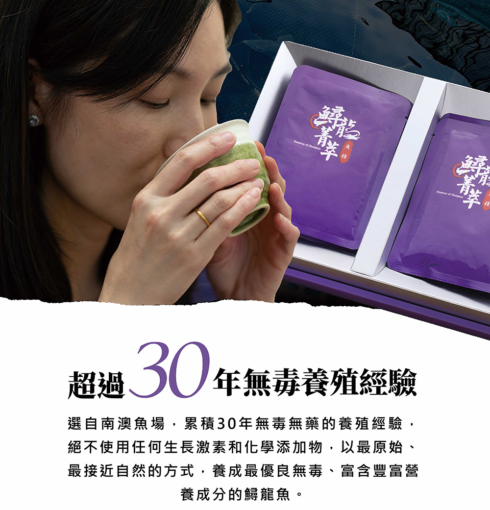 超過30年無毒養殖經驗 選自南澳魚場,累積30年無毒無藥的養殖經驗, 絕不使用任何生長激素和化學添加物,以最原始 最接近自然的方式,養成最優良無毒、富含豐富營 養成分的鱘龍魚。 