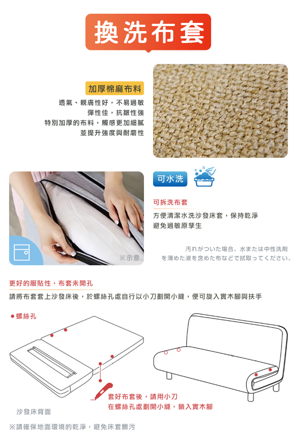 請將布套套上沙發床後,於螺絲孔處自行以小刀劃開小縫,便可旋入實木腳與扶手