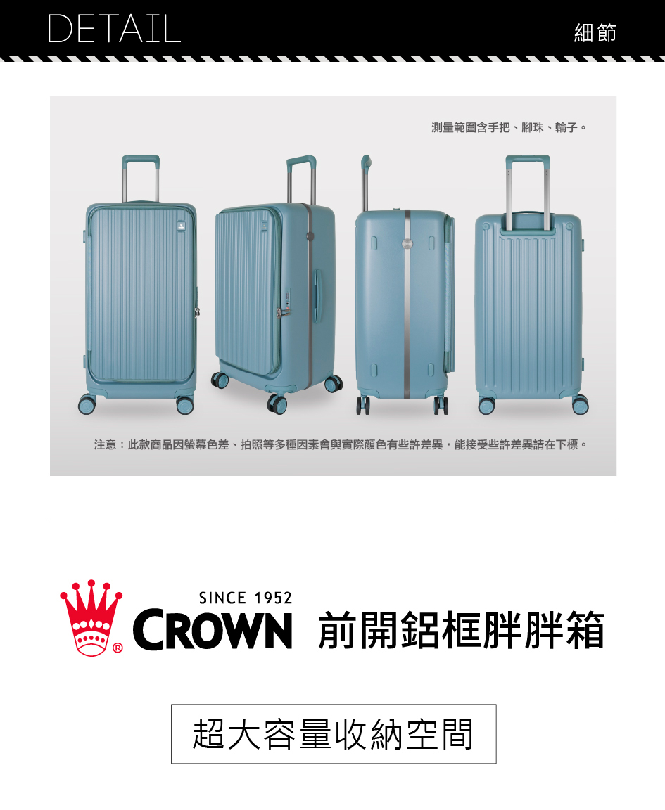 細節 測量範圍含手把、腳珠、輪子。 注意此款商品因螢幕色差、拍照等多種因素會與實際顏色有些許差異,能接受些許差異請在下標。 CROWN 前開鋁框胖胖箱 超大容量收納空間 