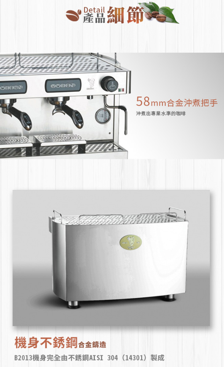 點細節 58mm合金沖煮把手 沖煮出專業水準的咖啡 機身不銹鋼合金鑄造 B2013機身完全由不銹鋼AISI 30414301製成 
