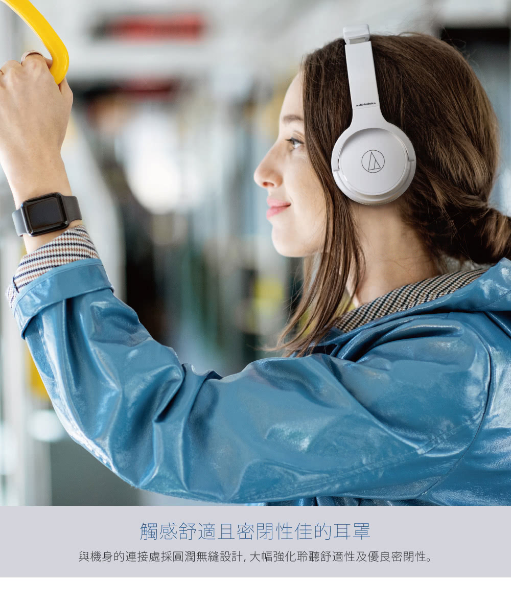觸感舒適且密閉性佳的耳罩 與機身的連接處採圓潤無縫設計,大幅強化聆聽舒適性及優良密閉性。 