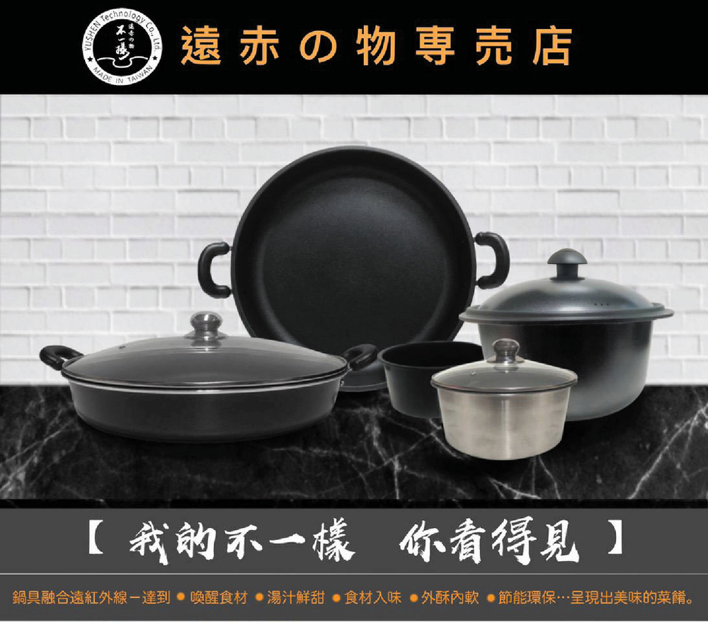遠赤物専売店 我的不一樣 你看得見 鍋具融合遠紅外線達到 喚醒食材 湯汁鮮甜 食材入味 外酥內軟節能環保呈現出美味的菜餚。