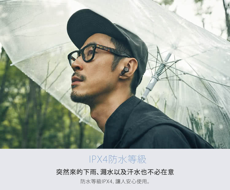 IPX4防水等級 突然來的下雨、濺水以及汗水也不必在意 防水等級IPX4, 讓人安心使用。 