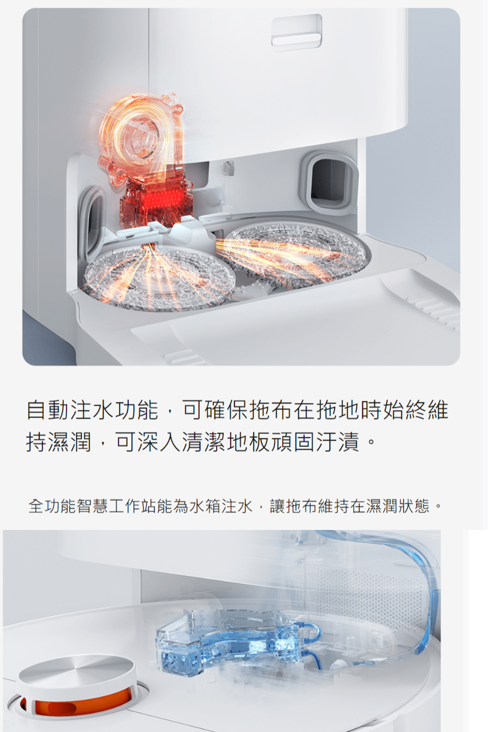 自動注水功能,可確保拖布在拖地時始終維 持濕潤,可深入清潔地板頑固汙漬。 全功能智慧工作站能為水箱注水,讓拖布維持在濕潤狀態。 