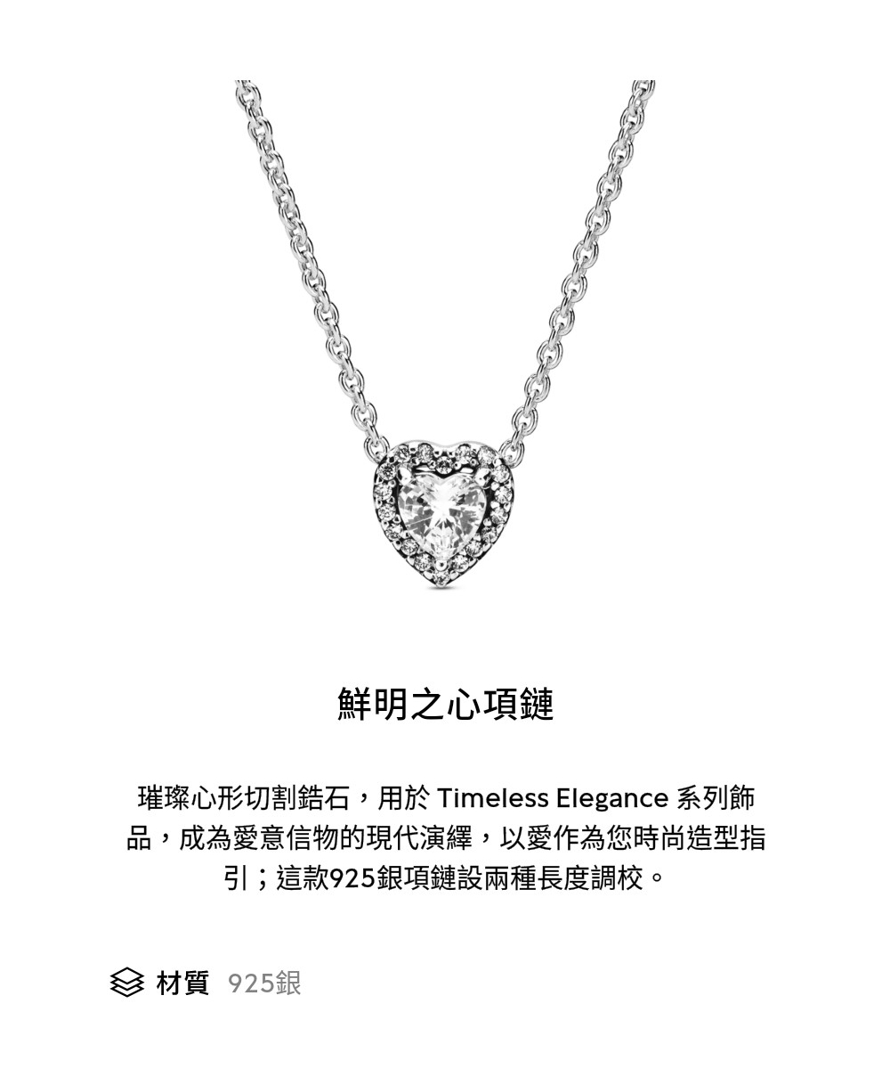 鮮明之心項鏈 璀璨心形切割鋯石,用於 Timeless Elegance 系列飾 品,成為愛意信物的現代演繹,以愛作為您時尚造型指 引這款925銀項鏈設兩種長度調校。 材質 925銀 