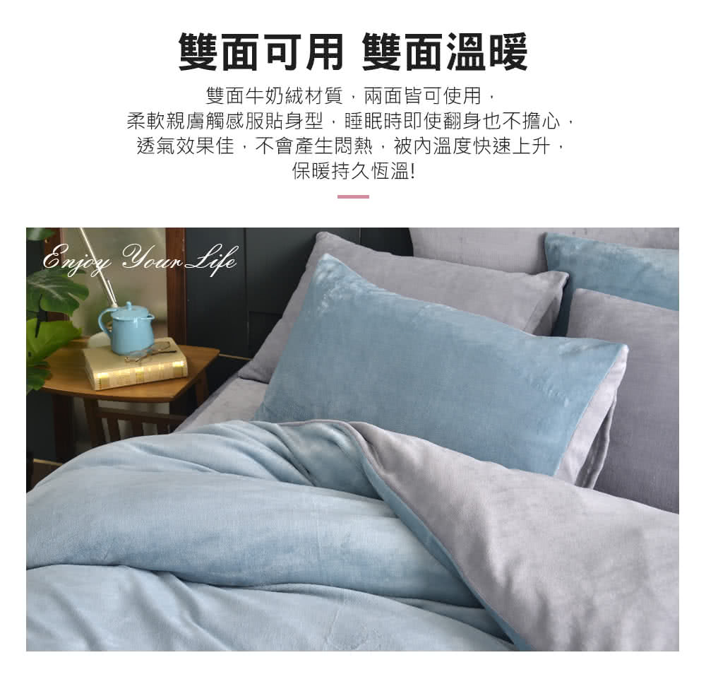 雙面可用 雙面溫暖 雙面牛奶絨材質,兩面皆可使用, 柔軟親膚觸感服貼身型,睡眠時即使翻身也不擔心, 透氣效果佳,不會產生悶熱,被內溫度快速上升, 保暖持久恆溫 