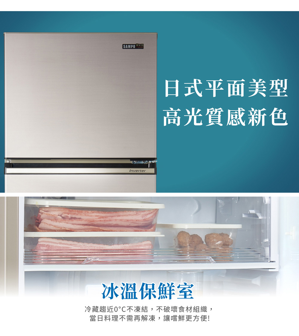 日式平面美型 高光質感新色 冰溫保鮮室 冷藏趨近0凍結,不破壞食材組織, 當日料理不需再解凍,讓嚐鮮更方便 