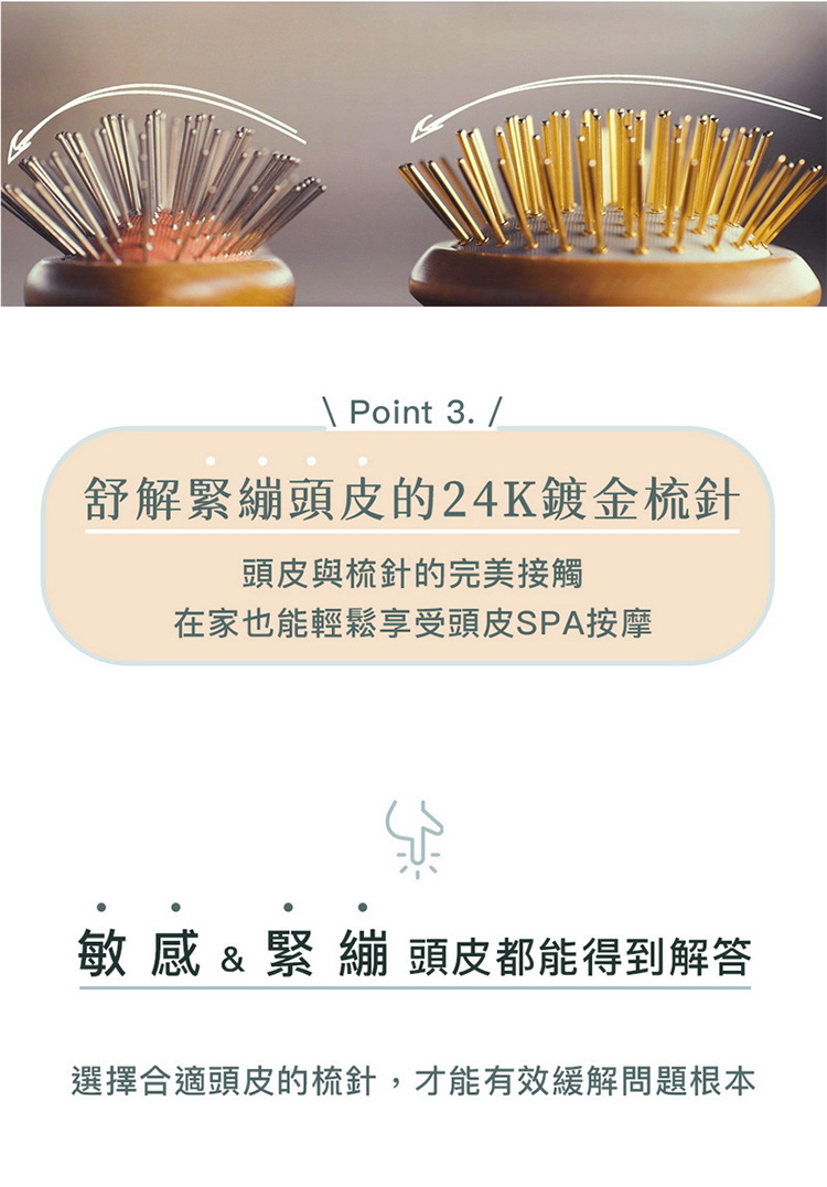 舒解緊繃頭皮的24K鍍金梳針 頭皮與梳針的完美接觸 在家也能輕鬆享受頭皮SPA按摩 敏感緊繃 頭皮都能得到解答 選擇合適頭皮的梳針,才能有效緩解問題根本 