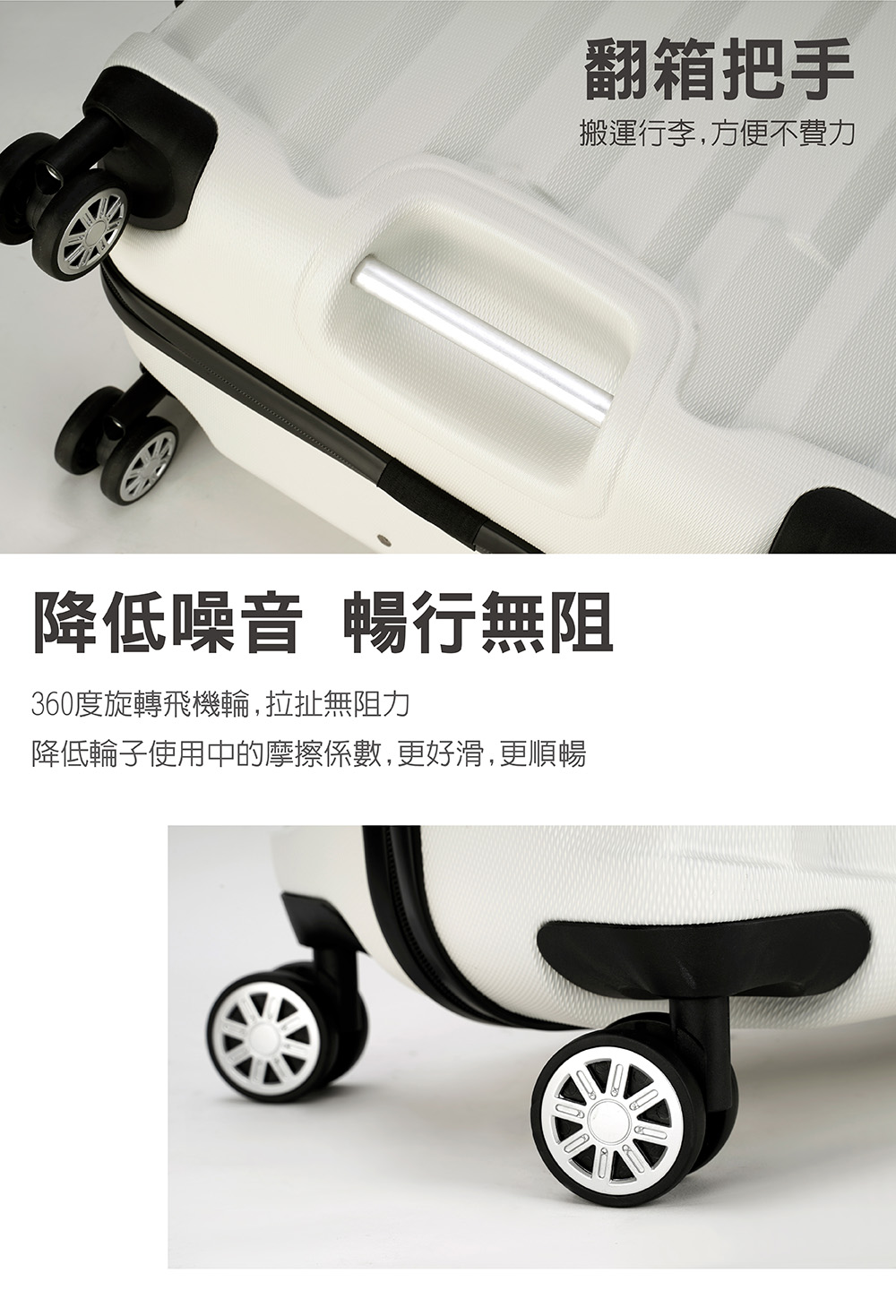 翻箱把手 搬運行李,方便不費力 降低噪音 暢行無阻 360度旋轉飛機輪,拉扯無阻力 降低輪子使用中的摩擦係數,更好滑,更順暢 