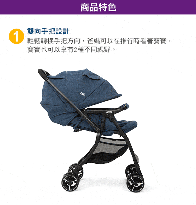商品特色 雙向手把設計 輕鬆轉換手把方向,爸媽可以在推行時看著寶寶, 寶寶也可以享有2種不同視野。 
