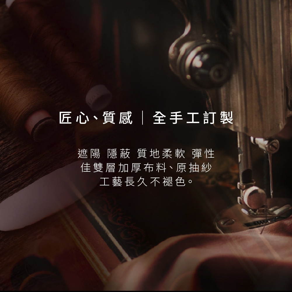 匠心、質感全手工訂製 遮陽 隱蔽 質地柔軟 彈性 佳雙層加厚布料、原抽紗 工藝長久不褪色。 
