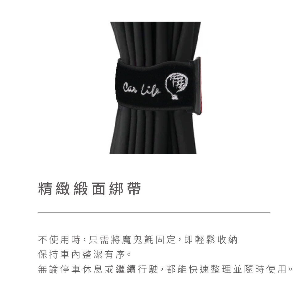 精緻緞面綁帶 不使用時,只需將魔鬼氈固定,即輕鬆收納 保持車內整潔有序。 無論停車休息或繼續行駛,都能快速整理並隨時使用。 