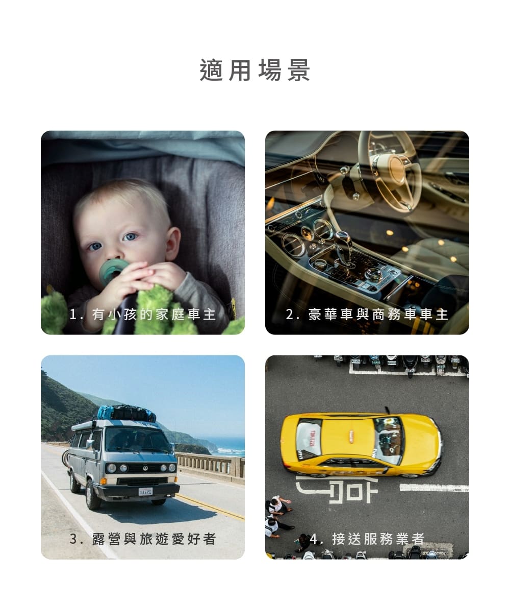 適用場景 1. 有小孩的家庭車主 2.豪華車與商務車車主 3.露營與旅遊愛好者 4. 接送服務業者 