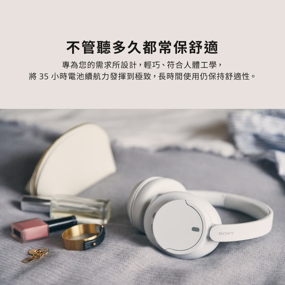 不管聽多久都常保舒適 專為您的需求所設計,輕巧、符合人體工學, 將 35 小時電池續航力發揮到極致,長時間使用仍保持舒適性。 