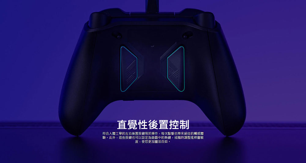 直覺性後置控制 符合人體工學的左右後置按鍵易於操作,每次點擊也帶來絕佳的觸感體 驗。此外,這些按鍵也可以設定為遊戲中的熱鍵,或隨時調整搖桿靈敏 度,使您更加獎活自如。