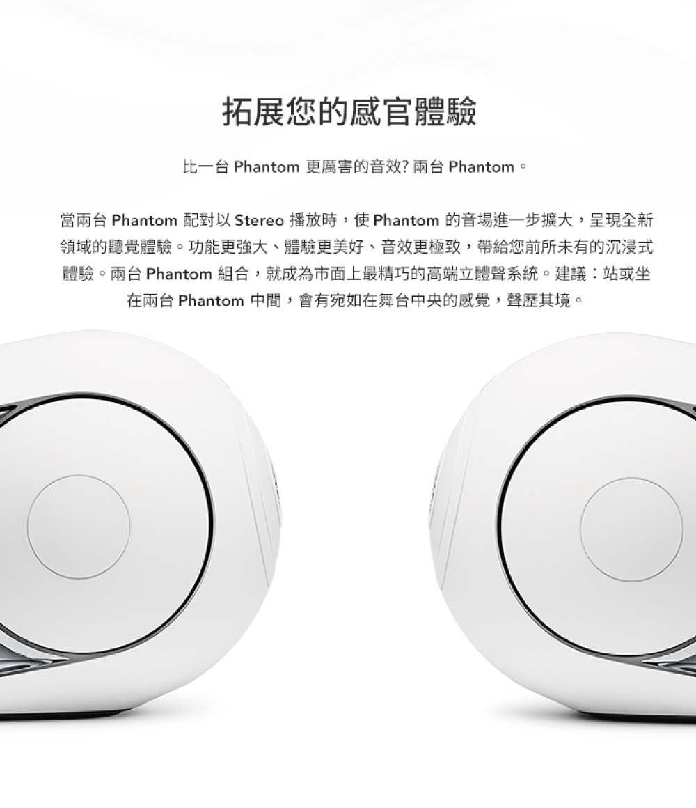 當兩台 Phantom 配對以 Stereo 播放時,使 Phantom 的音場進一步擴大,呈現全新