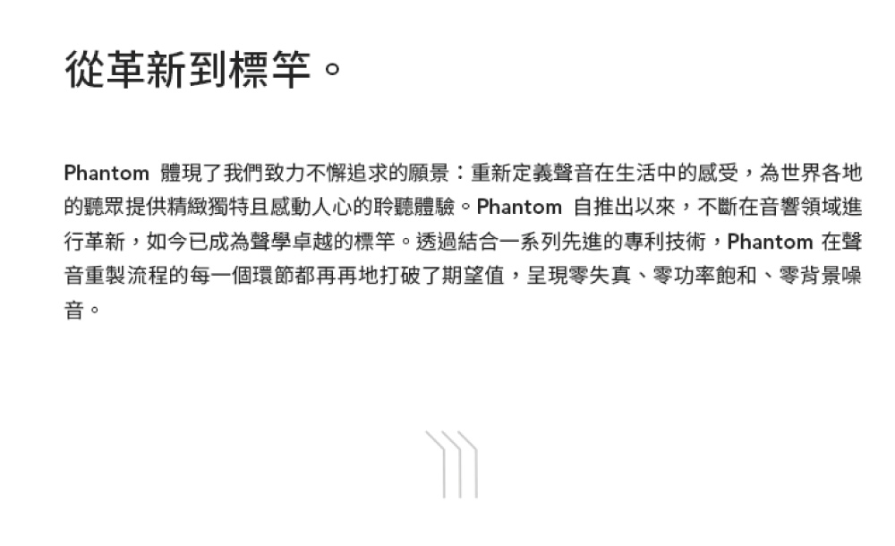 的聽眾提供精緻獨特且感動人心的聆聽體驗。Phantom 自推出以來,不斷在音響領域進