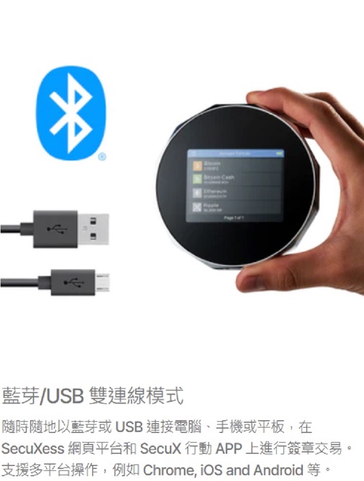 藍芽USB 雙連線模式 隨時隨地以藍芽或 USB 連接電腦、手機或平板,在 SecuXess 網頁平台和 SecuX 行動 APP 上進行簽章交易。 支援多平台操作,例如 Chrome, iOS and Android 等。 