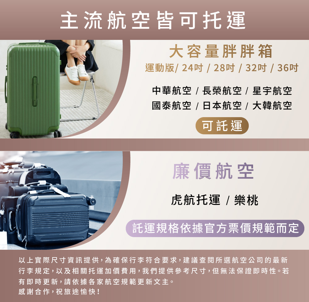 行李規定,以及相關托運加價費用,我們提供參考尺寸,但無法保證即時性。若